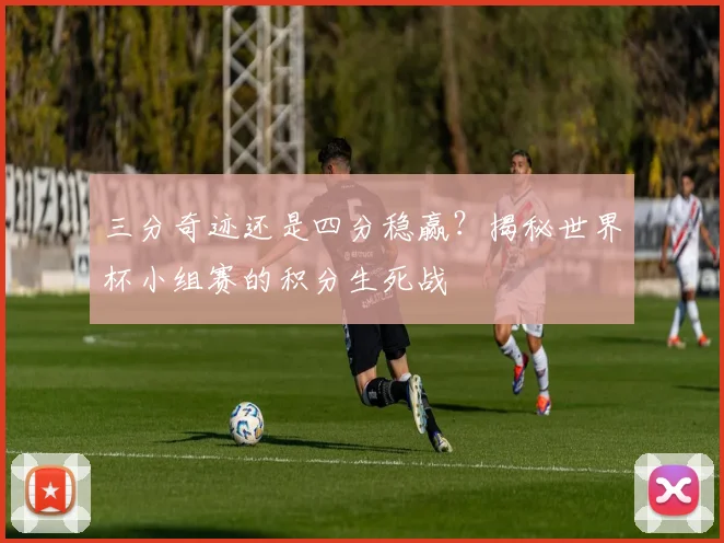 三分奇迹还是四分稳赢？揭秘世界杯小组赛的积分生死战