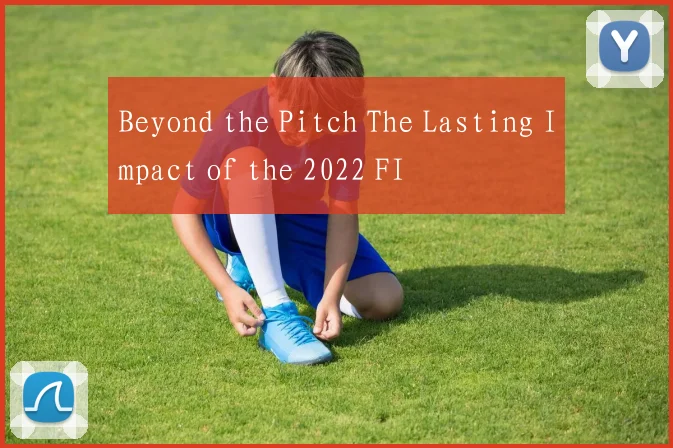 Beyond the Pitch The Lasting Impact of the 2022 FI